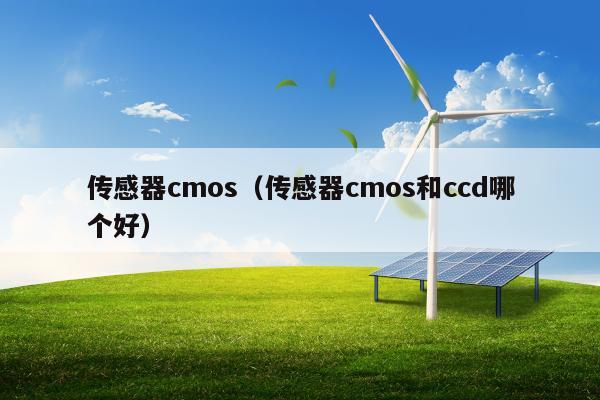 传感器cmos（传感器cmos和ccd哪个好）